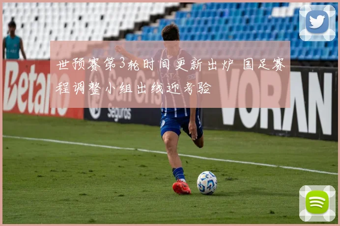 世预赛第3轮时间更新出炉 国足赛程调整小组出线迎考验