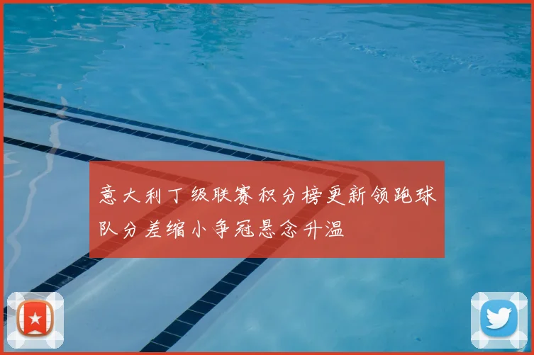 意大利丁级联赛积分榜更新领跑球队分差缩小争冠悬念升温