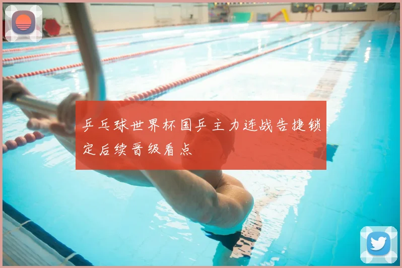 乒乓球世界杯国乒主力连战告捷锁定后续晋级看点