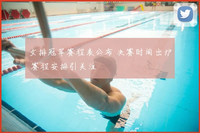 女排冠军赛程表公布 决赛时间出炉 赛程安排引关注
