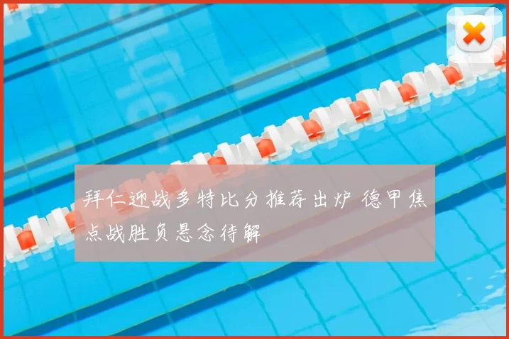 拜仁迎战多特比分推荐出炉 德甲焦点战胜负悬念待解