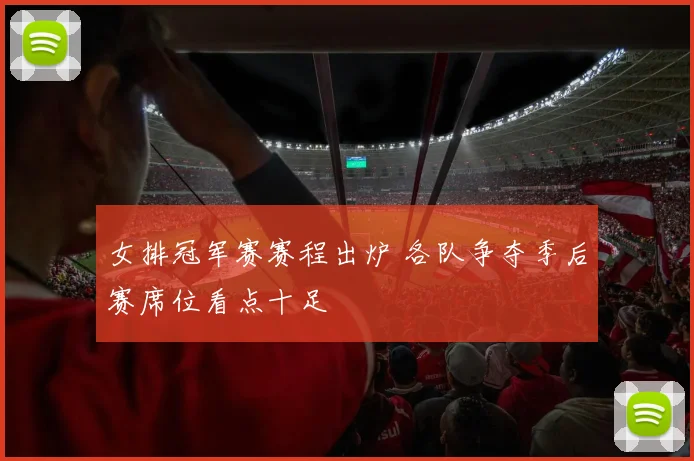 女排冠军赛赛程出炉 各队争夺季后赛席位看点十足