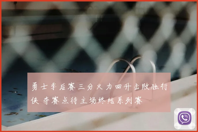 勇士季后赛三分火力回升击败独行侠 夺赛点待主场终结系列赛