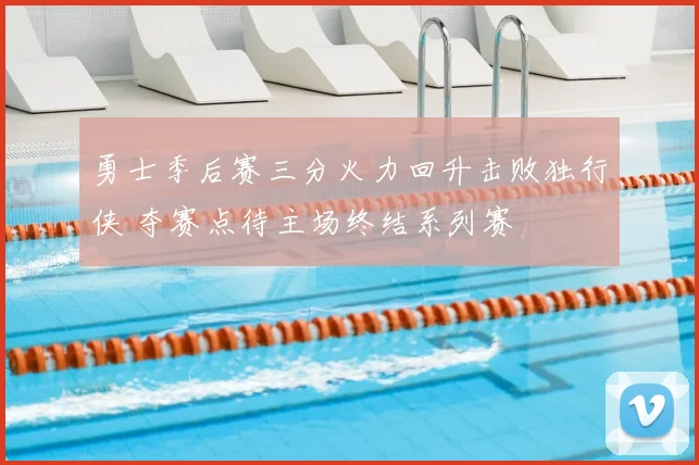勇士季后赛三分火力回升击败独行侠 夺赛点待主场终结系列赛