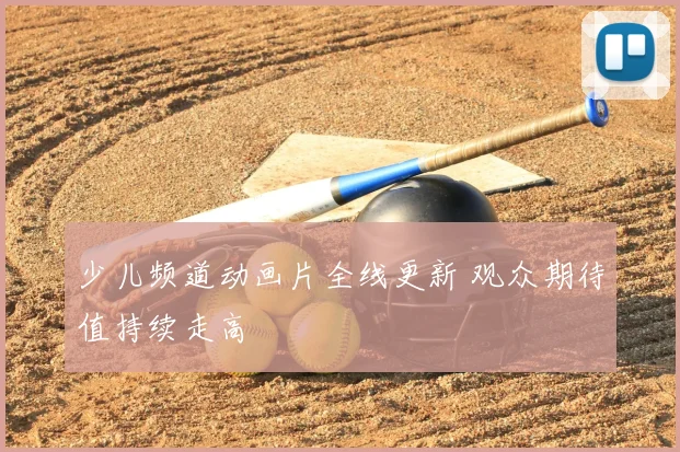少儿频道动画片全线更新 观众期待值持续走高